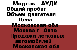  › Модель ­ АУДИ › Общий пробег ­ 50 000 › Объем двигателя ­ 2 › Цена ­ 300 000 - Московская обл., Москва г. Авто » Продажа легковых автомобилей   . Московская обл.,Москва г.